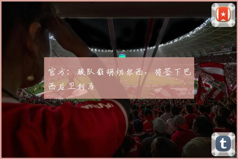 官方：狼队截胡切尔西，将签下巴西后卫利马