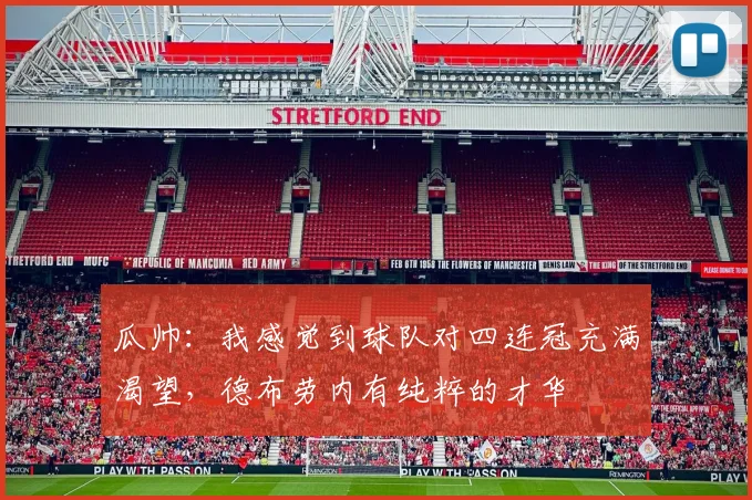 瓜帅：我感觉到球队对四连冠充满渴望，德布劳内有纯粹的才华