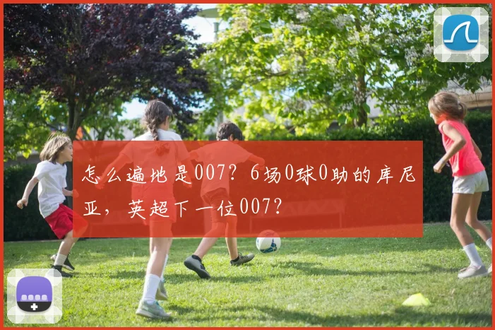怎么遍地是007？6场0球0助的库尼亚，英超下一位007？