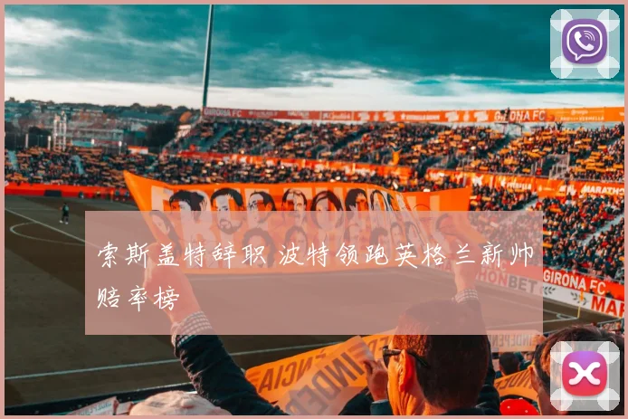 索斯盖特辞职 波特领跑英格兰新帅赔率榜