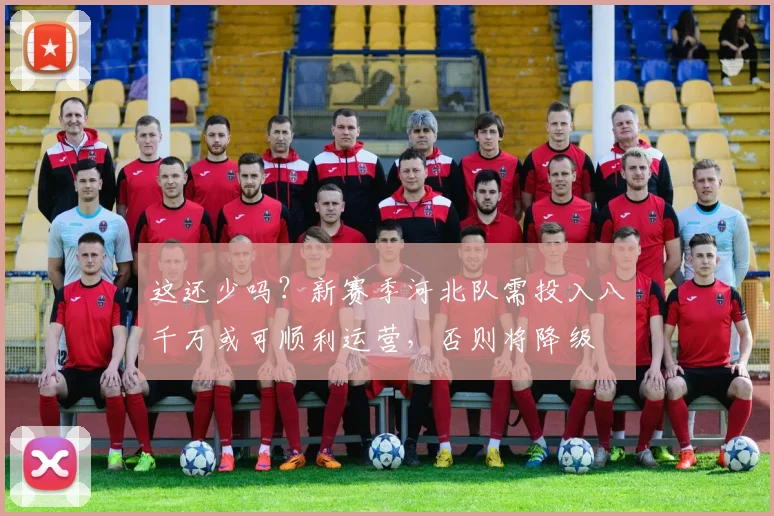 这还少吗？新赛季河北队需投入八千万或可顺利运营，否则将降级