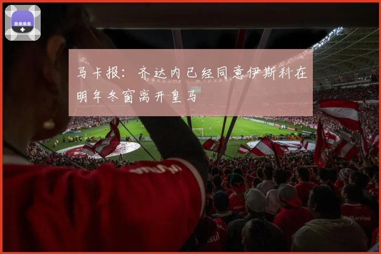 马卡报：齐达内已经同意伊斯科在明年冬窗离开皇马