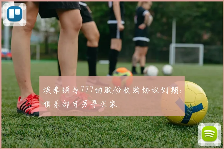 埃弗顿与777的股份收购协议到期，俱乐部可另寻买家
