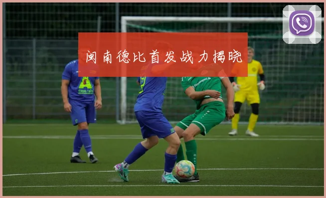 闽南德比首发战力揭晓