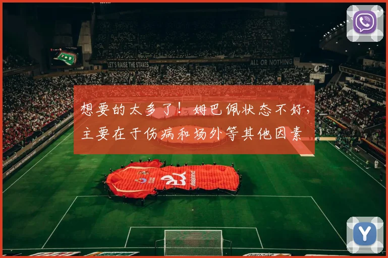 想要的太多了！姆巴佩状态不好，主要在于伤病和场外等其他因素