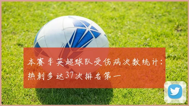 本赛季英超球队受伤病次数统计：热刺多达37次排名第一