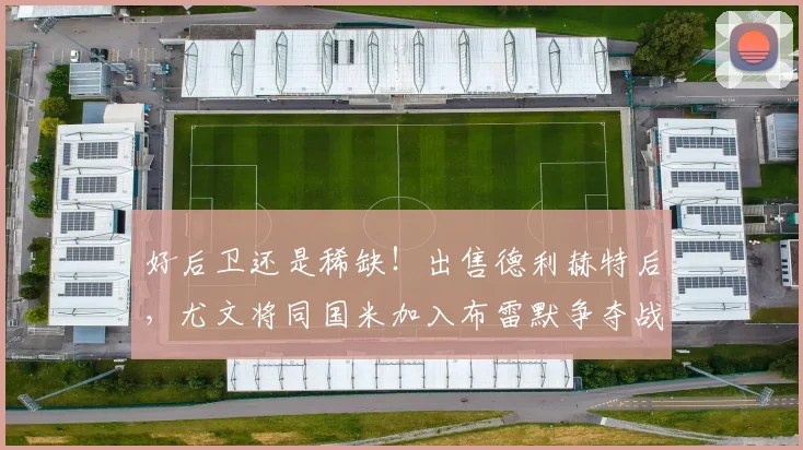 好后卫还是稀缺！出售德利赫特后，尤文将同国米加入布雷默争夺战