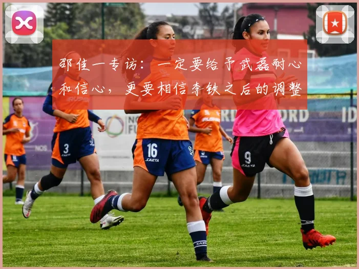 邵佳一专访：一定要给予武磊耐心和信心，更要相信李铁之后的调整