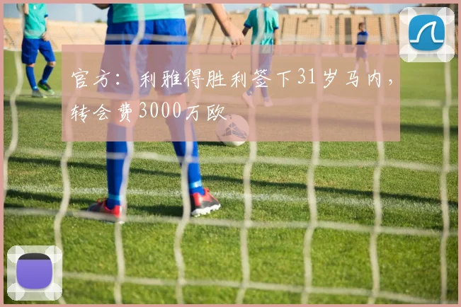 官方：利雅得胜利签下31岁马内，转会费3000万欧