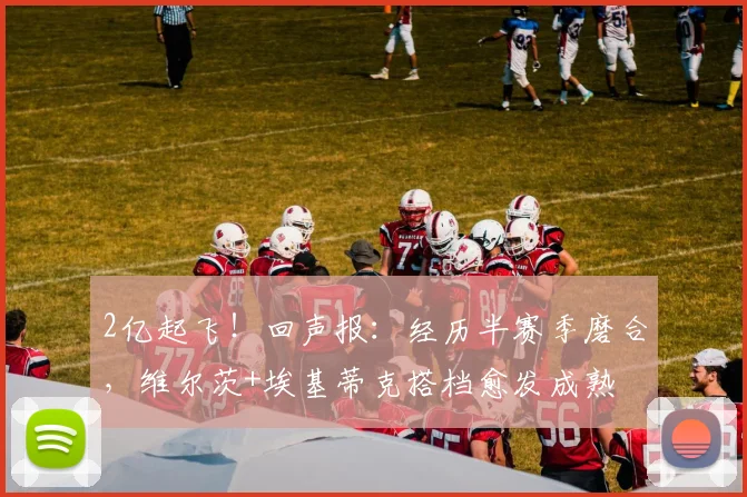 2亿起飞！回声报：经历半赛季磨合，维尔茨+埃基蒂克搭档愈发成熟