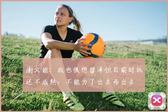谢文能：我也很想留洋但目前时机还不成熟，不能为了出去而出去