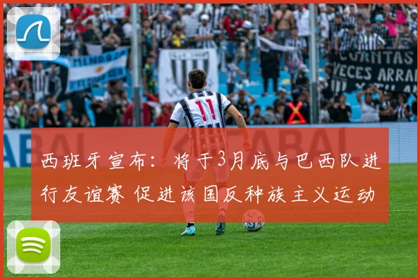 西班牙宣布：将于3月底与巴西队进行友谊赛 促进该国反种族主义运动