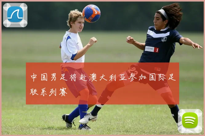 中国男足将赴澳大利亚参加国际足联系列赛