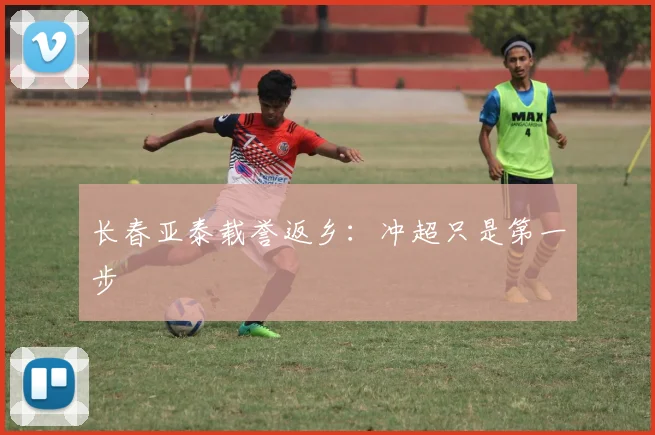 长春亚泰载誉返乡：冲超只是第一步