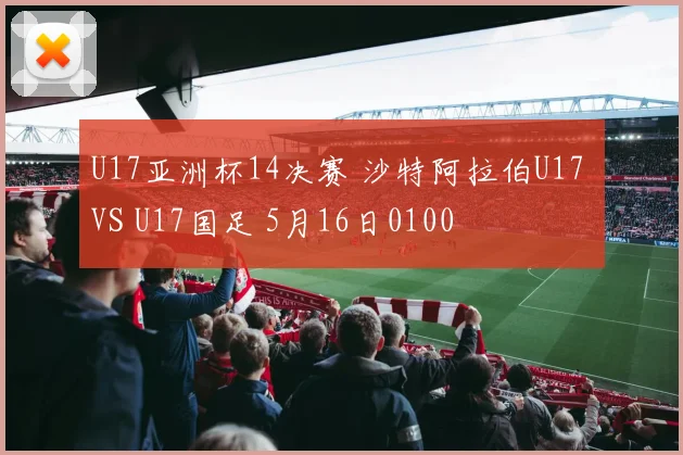 U17亚洲杯14决赛 沙特阿拉伯U17 VS U17国足 5月16日0100